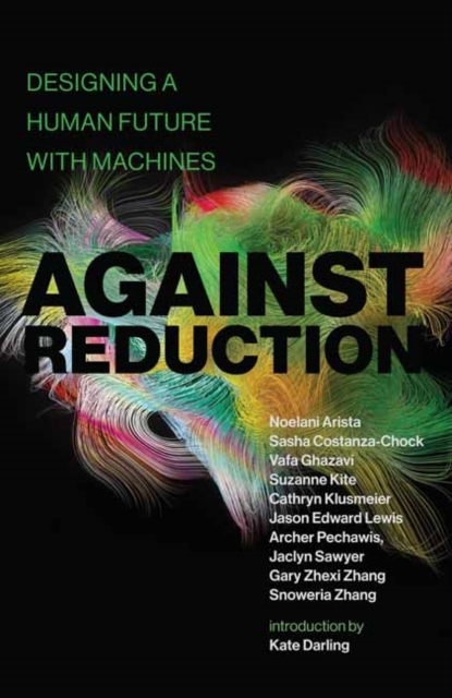 Cover for: Against Reduction : Designing a Human Future with Machines
