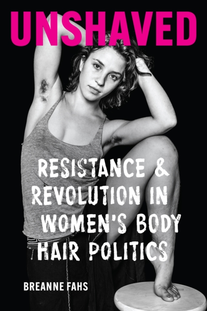 Image for Unshaved : Resistance and Revolution in Women's Body Hair Politics