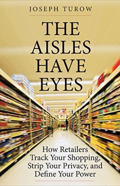 Image for The Aisles Have Eyes : How Retailers Track Your Shopping, Strip Your Privacy, and Define Your Power