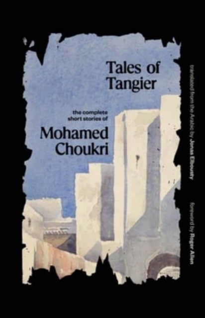 Cover for: Tales of Tangier : The Complete Short Stories of Mohamed Choukri
