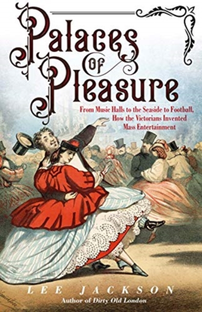 Image for Palaces of Pleasure : From Music Halls to the Seaside to Football, How the Victorians Invented Mass Entertainment