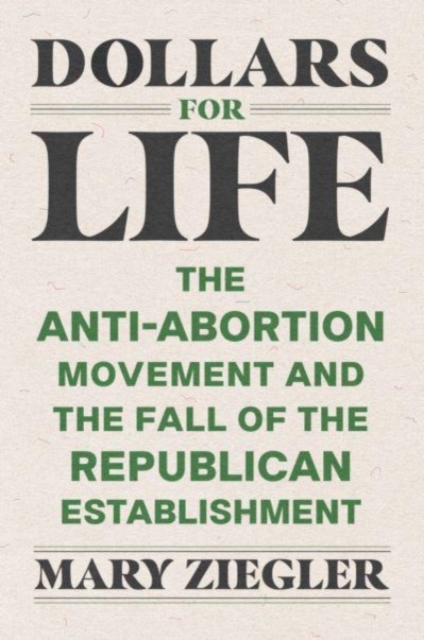 Image for Dollars for Life : The Anti-Abortion Movement and the Fall of the Republican Establishment