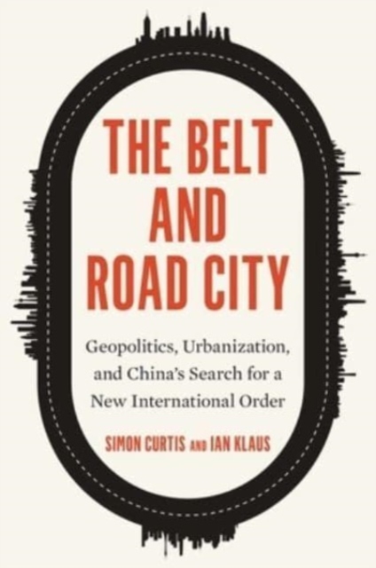 Image for The Belt and Road City : Geopolitics, Urbanization, and China’s Search for a New International Order