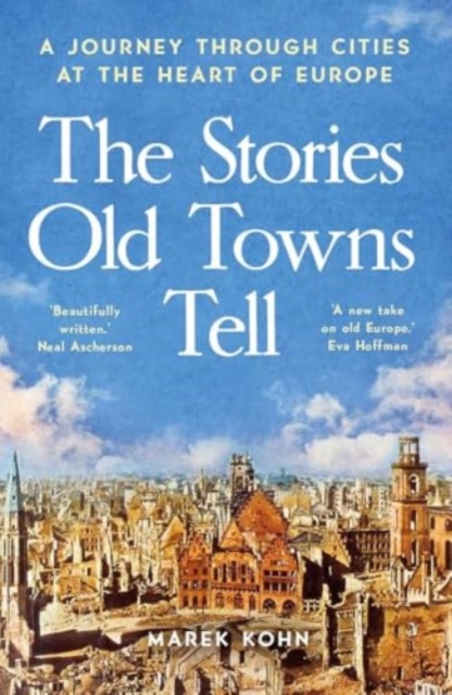 Image for The Stories Old Towns Tell : A Journey through Cities at the Heart of Europe