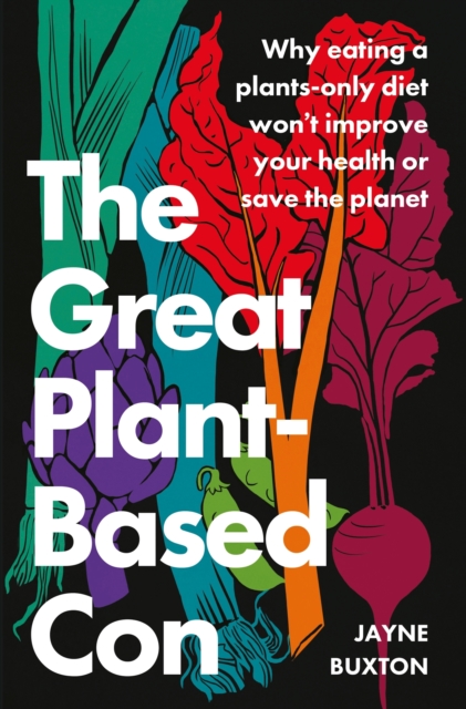 Cover for: The Great Plant-Based Con : Why eating a plants-only diet won't improve your health or save the planet