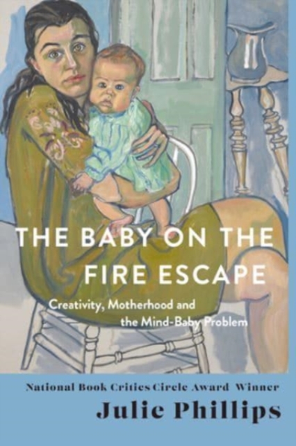 Cover for: The Baby on the Fire Escape : Creativity, Motherhood, and the Mind-Baby Problem