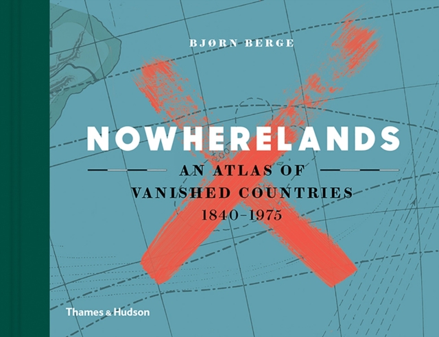 Image for Nowherelands : An Atlas of Vanished Countries 1840-1975