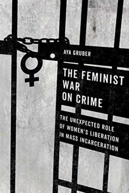 Image for The Feminist War on Crime : The Unexpected Role of Women's Liberation in Mass Incarceration