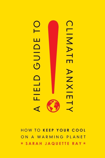 Cover for: A Field Guide to Climate Anxiety : How to Keep Your Cool on a Warming Planet
