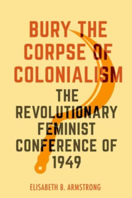 Image for Bury the Corpse of Colonialism : The Revolutionary Feminist Conference of 1949