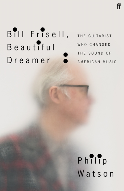 Cover for: Bill Frisell, Beautiful Dreamer : The Guitarist Who Changed the Sound of American Music