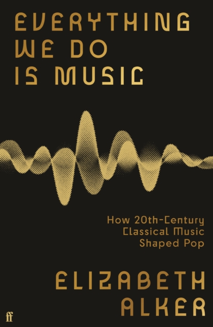 Image for Everything We Do is Music : How 20th-Century Classical Music Shaped Pop