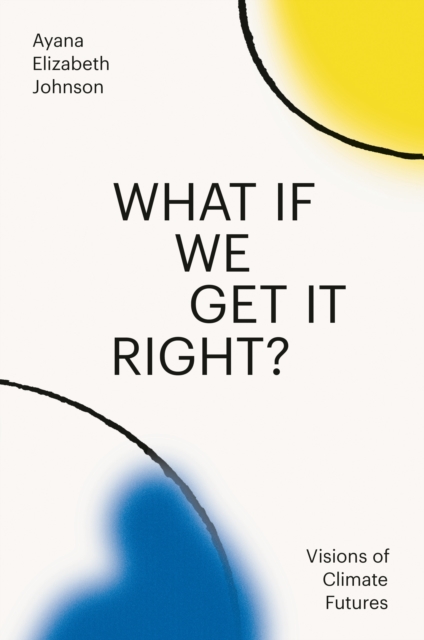 Image for What If We Get It Right? : Visions of Climate Futures