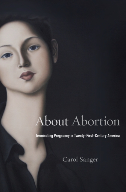 Cover for: About Abortion : Terminating Pregnancy in Twenty-First-Century America