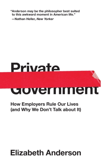 Image for Private Government : How Employers Rule Our Lives (and Why We Don't Talk about It)