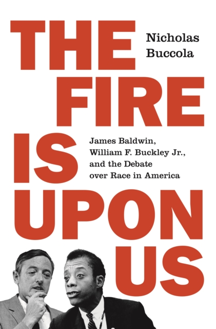 Cover for: The Fire Is upon Us : James Baldwin, William F. Buckley Jr., and the Debate over Race in America