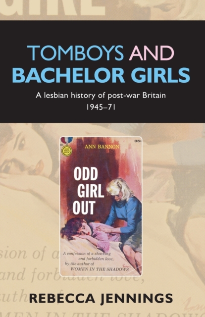 Cover for: Tomboys and Bachelor Girls : A Lesbian History of Post-War Britain 1945-71