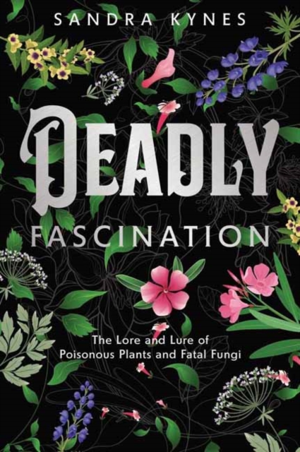 Image for Deadly Fascination : The Lore and Lure of Poisonous Plants and Fatal Fungi