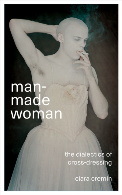 Image for Man-Made Woman : The Dialectics of Cross-Dressing