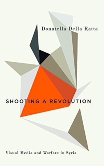 Image for Shooting a Revolution : Visual Media and Warfare in Syria