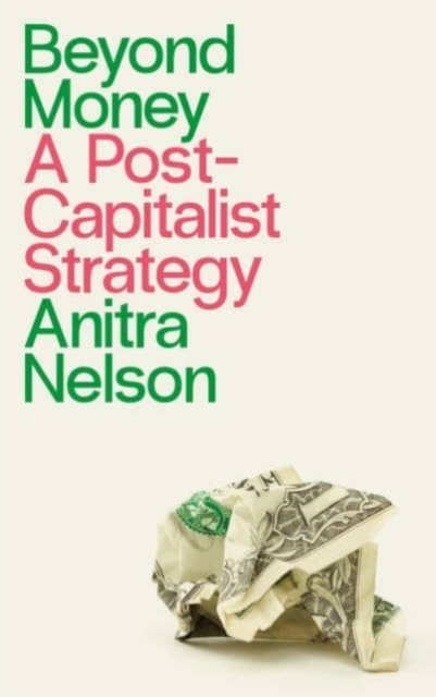 Cover for: Beyond Money : A Postcapitalist Strategy