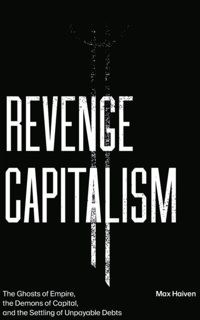 Image for Revenge Capitalism : The Ghosts of Empire, the Demons of Capital, and the Settling of Unpayable Debts