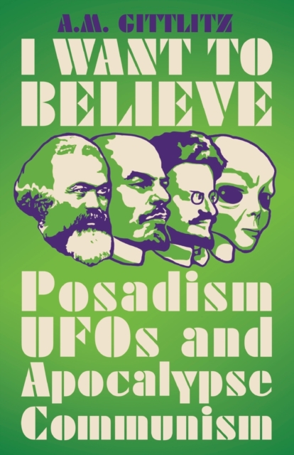 Image for I Want to Believe : Posadism, UFOs and Apocalypse Communism