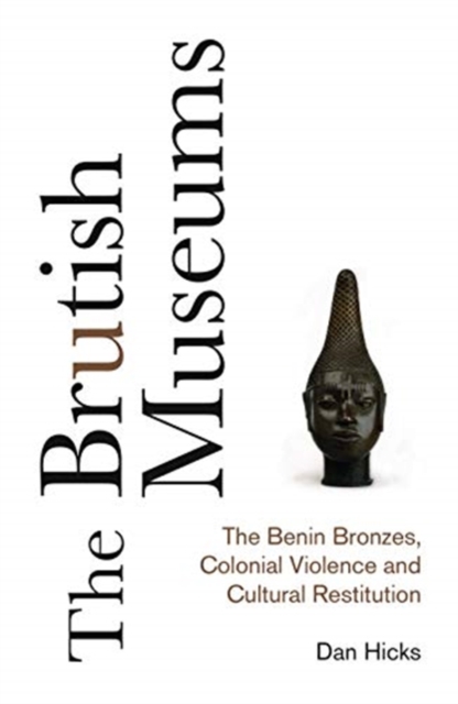 Image for The Brutish Museums : The Benin Bronzes, Colonial Violence and Cultural Restitution