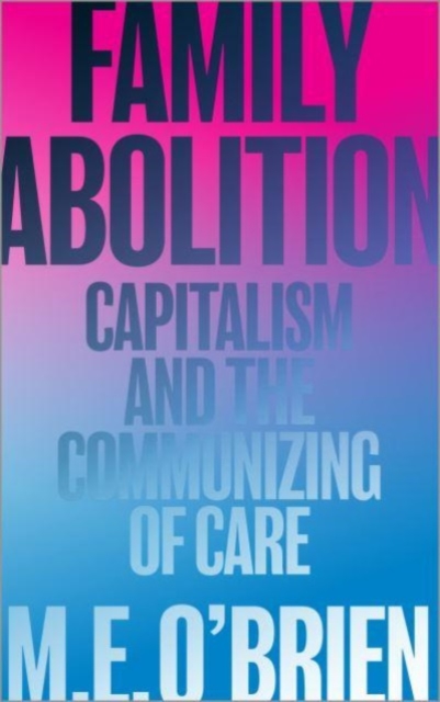 Image for Family Abolition : Capitalism and the Communizing of Care