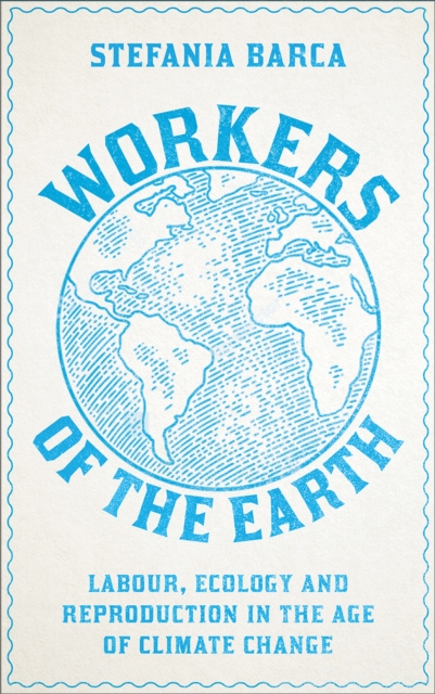 Image for Workers of the Earth : Labour, Ecology and Reproduction in the Age of Climate Change