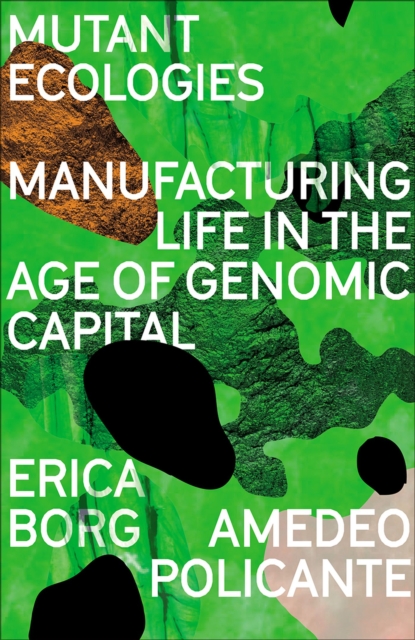 Image for Mutant Ecologies : Manufacturing Life in the Age of Genomic Capital