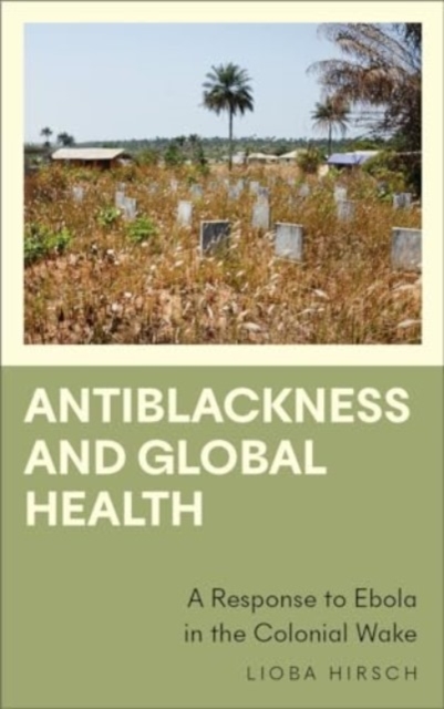 Cover for: Antiblackness and Global Health : A Response to Ebola in the Colonial Wake