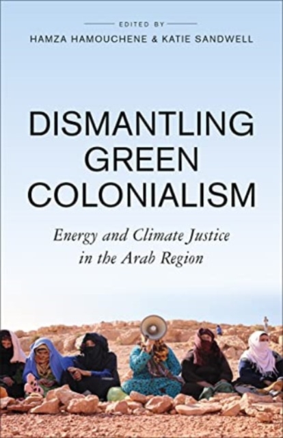 Image for Dismantling Green Colonialism : Energy and Climate Justice in the Arab Region