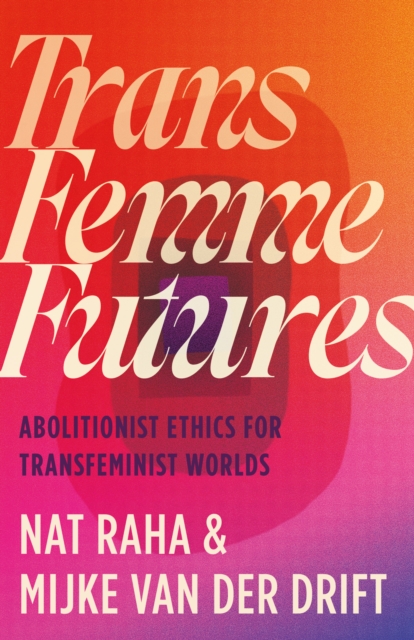 Cover for: Trans Femme Futures : Abolitionist Ethics for Transfeminist Worlds