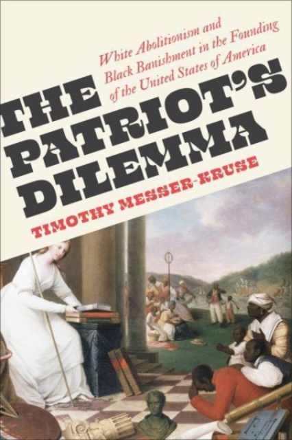 Image for The Patriots' Dilemma : White Abolitionism and Black Banishment in the Founding of the United States of America