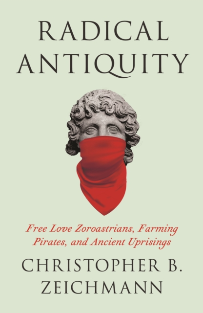 Image for Radical Antiquity : Free Love Zoroastrians, Farming Pirates, and Ancient Uprisings
