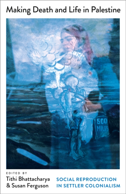 Image for Making Death and Life in Palestine : Social Reproduction in Settler Colonialism
