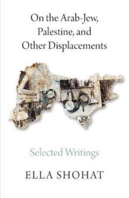 Cover for: On the Arab-Jew, Palestine, and Other Displacements : Selected Writings of Ella Shohat
