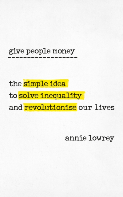 Image for Give People Money : The simple idea to solve inequality and revolutionise our lives