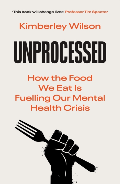 Image for Unprocessed : How the Food We Eat Is Fuelling Our Mental Health Crisis 'This book will change lives' - Tim Spector, author of Food For Life