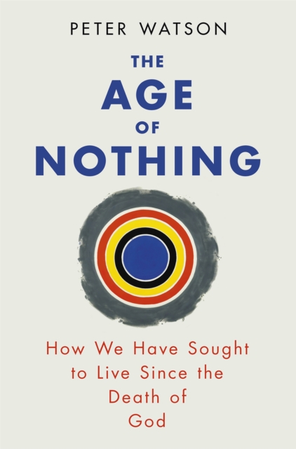 Image for The Age of Nothing : How We Have Sought To Live Since The Death of God