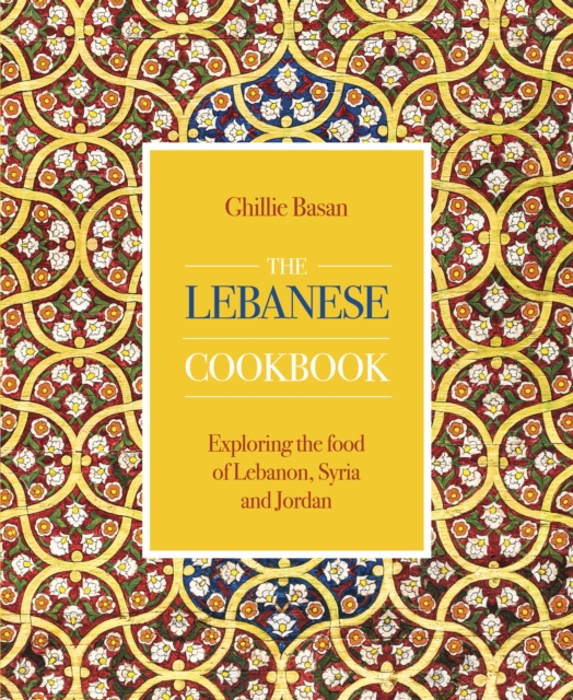 Cover for: The Lebanese Cookbook : Exploring the food of Lebanon, Syria and Jordan