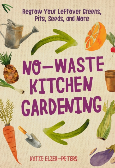 Image for No-Waste Kitchen Gardening : Regrow Your Leftover Greens, Stalks, Seeds, and More