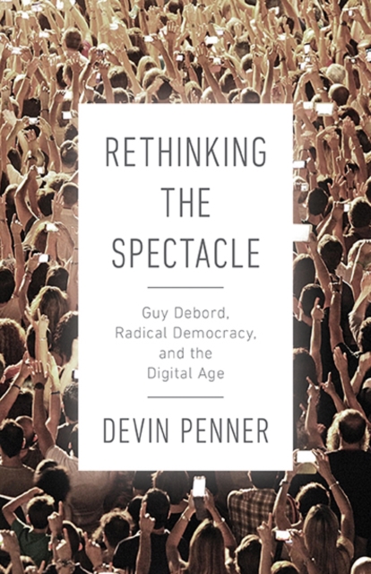 Image for Rethinking the Spectacle : Guy Debord, Radical Democracy, and the Digital Age