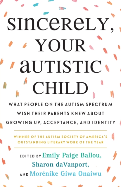 Image for Sincerely, Your Autistic Child : What People on the Autism Spectrum Wish Their Parents Knew About Growing Up, Acceptance, and Identity