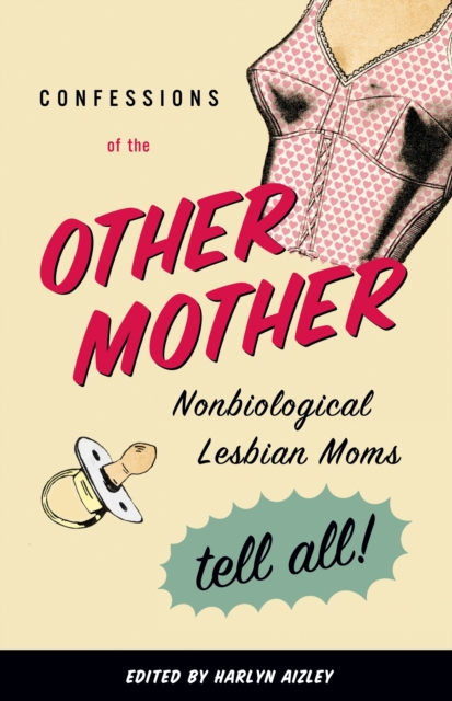 Cover for: Confessions of the Other Mother : Non-biological Lesbian Moms Tell All