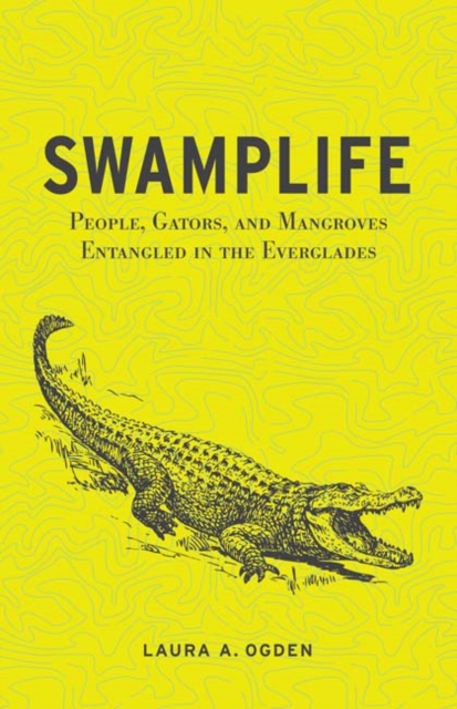 Cover for: Swamplife : People, Gators, and Mangroves Entangled in the Everglades