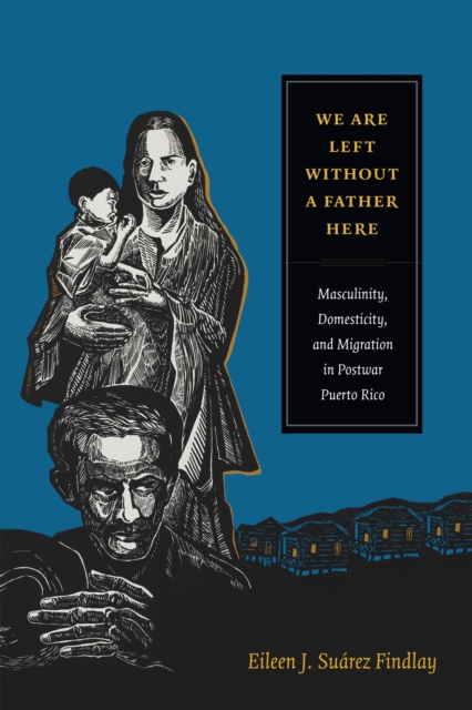 Image for We Are Left without a Father Here : Masculinity, Domesticity, and Migration in Postwar Puerto Rico