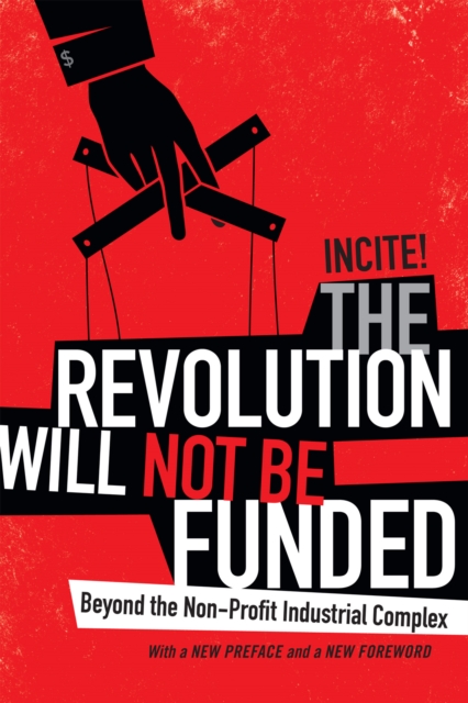 Image for The Revolution Will Not Be Funded : Beyond the Non-Profit Industrial Complex