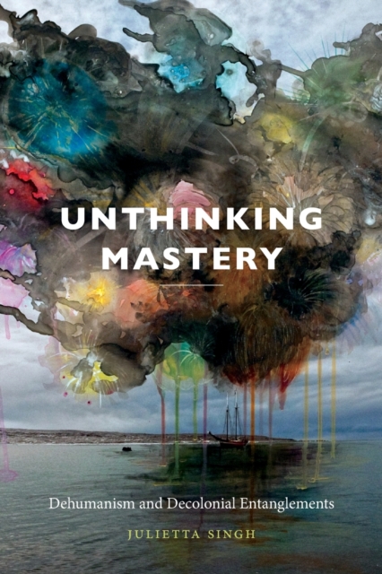 Image for Unthinking Mastery : Dehumanism and Decolonial Entanglements